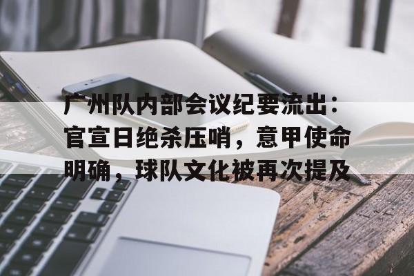 九游娱乐平台-广州队内部会议纪要流出：官宣日绝杀压哨，意甲使命明确，球队文化被再次提及的简单介绍